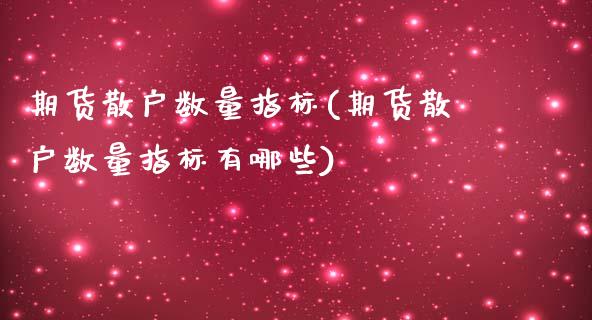 期货散户数量指标(期货散户数量指标有哪些)_https://www.yunyouns.com_恒生指数_第1张