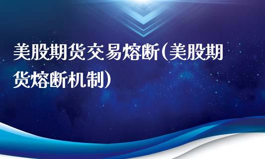 美股期货交易熔断(美股期货熔断机制)_https://www.yunyouns.com_期货行情_第1张