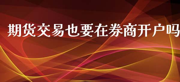 期货交易也要在券商开户吗_https://www.yunyouns.com_股指期货_第1张