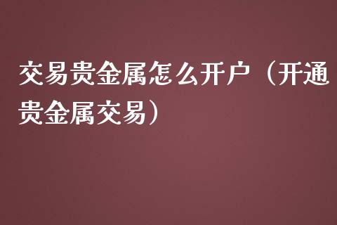 交易贵金属怎么开户（开通贵金属交易）_https://www.yunyouns.com_期货直播_第1张