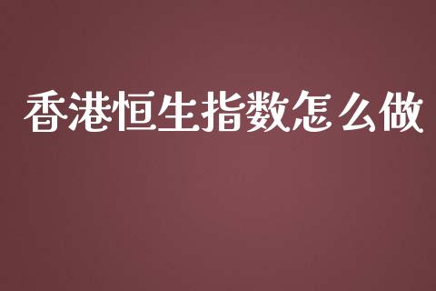 香港恒生指数怎么做_https://www.yunyouns.com_股指期货_第1张