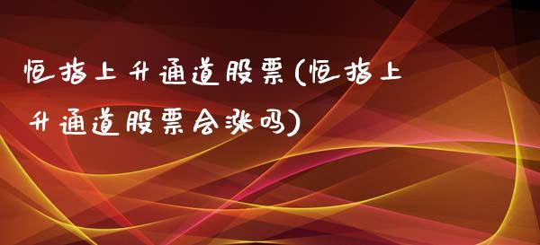 恒指上升通道股票(恒指上升通道股票会涨吗)_https://www.yunyouns.com_期货行情_第1张