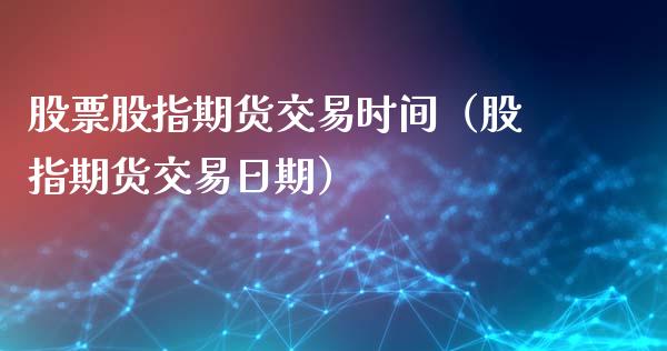 股票股指期货交易时间（股指期货交易日期）_https://www.yunyouns.com_期货行情_第1张