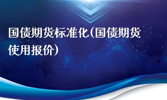 国债期货标准化(国债期货使用报价)_https://www.yunyouns.com_期货直播_第1张