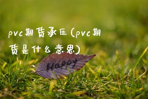 pvc期货承压(pvc期货是什么意思)_https://www.yunyouns.com_期货直播_第1张