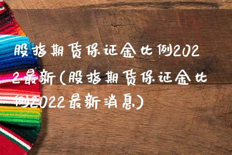 股指期货保证金比例2022最新(股指期货保证金比例2022最新消息)_https://www.yunyouns.com_期货直播_第1张