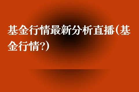 基金行情最新分析直播(基金行情?)_https://www.yunyouns.com_股指期货_第1张