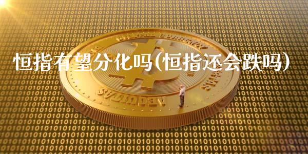 恒指有望分化吗(恒指还会跌吗)_https://www.yunyouns.com_期货行情_第1张