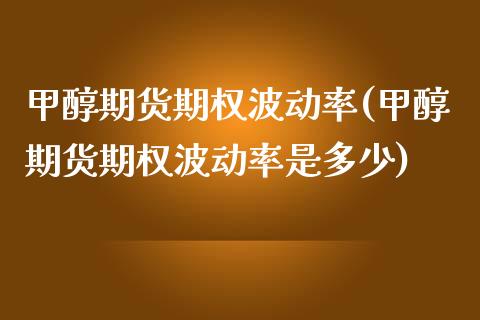 甲醇期货期权波动率(甲醇期货期权波动率是多少)_https://www.yunyouns.com_股指期货_第1张