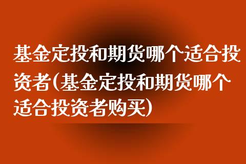 基金定投和期货哪个适合投资者(基金定投和期货哪个适合投资者购买)_https://www.yunyouns.com_期货行情_第1张