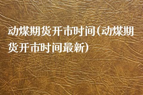 动煤期货开市时间(动煤期货开市时间最新)_https://www.yunyouns.com_恒生指数_第1张