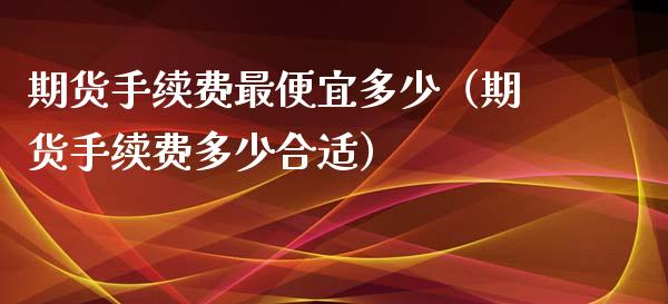 期货手续费最便宜多少（期货手续费多少合适）_https://www.yunyouns.com_恒生指数_第1张