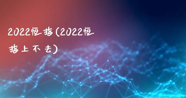 2022恒指(2022恒指上不去)_https://www.yunyouns.com_恒生指数_第1张