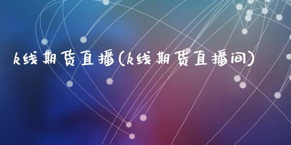 k线期货直播(k线期货直播间)_https://www.yunyouns.com_恒生指数_第1张