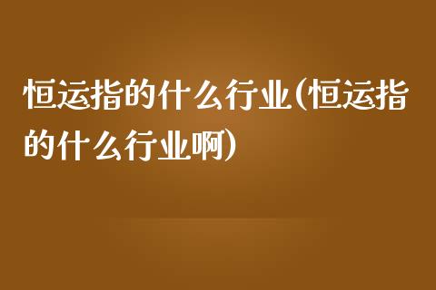 恒运指的什么行业(恒运指的什么行业啊)_https://www.yunyouns.com_股指期货_第1张