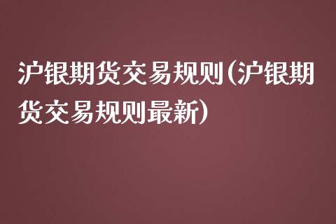 沪银期货交易规则(沪银期货交易规则最新)_https://www.yunyouns.com_股指期货_第1张