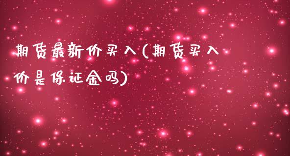 期货最新价买入(期货买入价是保证金吗)_https://www.yunyouns.com_股指期货_第1张