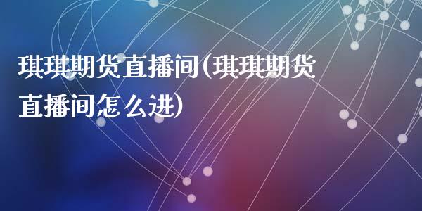 琪琪期货直播间(琪琪期货直播间怎么进)_https://www.yunyouns.com_期货行情_第1张