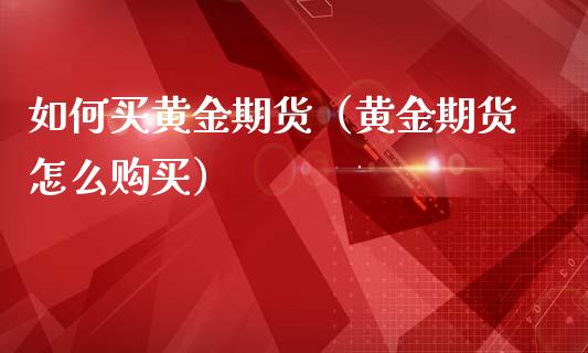 如何买黄金期货（黄金期货怎么购买）_https://www.yunyouns.com_期货行情_第1张