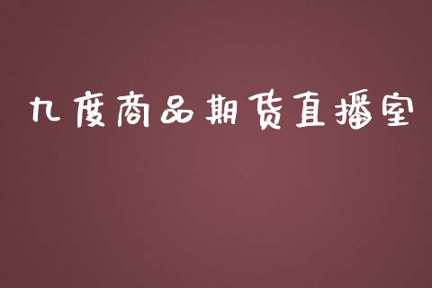 九度商品期货直播室_https://www.yunyouns.com_期货行情_第1张