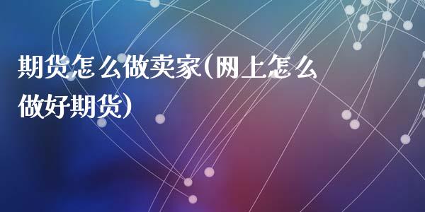 期货怎么做卖家(网上怎么做好期货)_https://www.yunyouns.com_股指期货_第1张