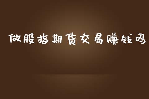 做股指期货交易赚钱吗_https://www.yunyouns.com_期货直播_第1张