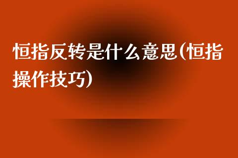 恒指反转是什么意思(恒指操作技巧)_https://www.yunyouns.com_期货行情_第1张