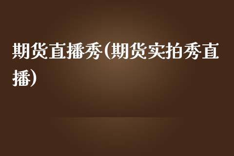 期货直播秀(期货实拍秀直播)_https://www.yunyouns.com_恒生指数_第1张