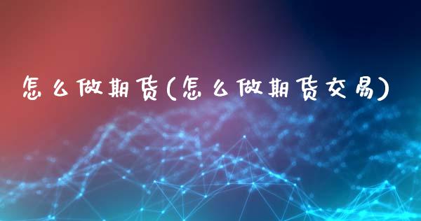 怎么做期货(怎么做期货交易)_https://www.yunyouns.com_期货直播_第1张