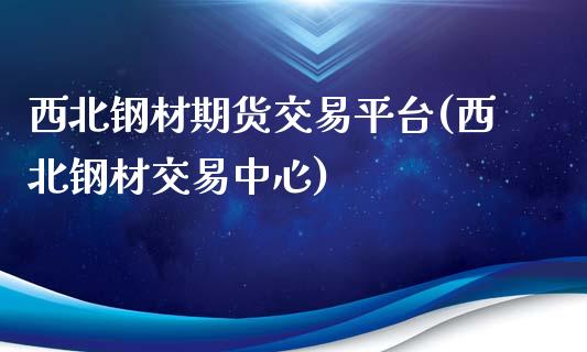 西北钢材期货交易平台(西北钢材交易中心)_https://www.yunyouns.com_恒生指数_第1张