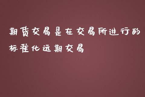 期货交易是在交易所进行的标准化远期交易_https://www.yunyouns.com_期货直播_第1张