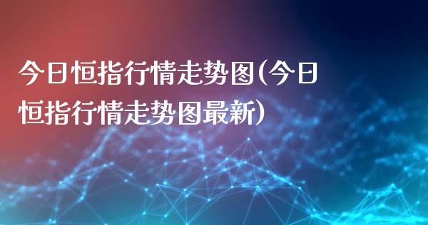 今日恒指行情走势图(今日恒指行情走势图最新)_https://www.yunyouns.com_期货直播_第1张