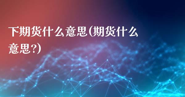 下期货什么意思(期货什么意思?)_https://www.yunyouns.com_期货行情_第1张