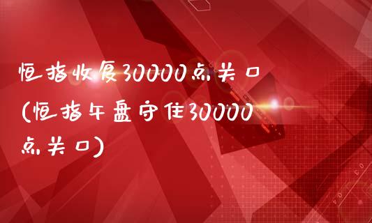 恒指收复30000点关口(恒指午盘守住30000点关口)_https://www.yunyouns.com_股指期货_第1张