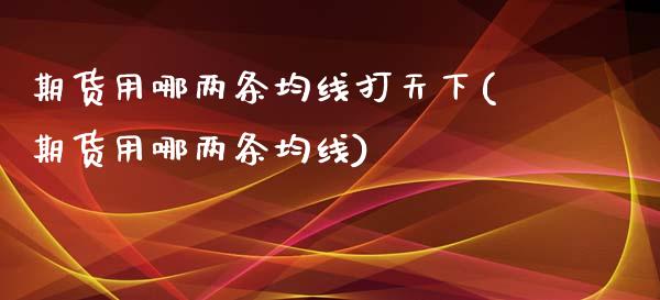 期货用哪两条均线打天下(期货用哪两条均线)_https://www.yunyouns.com_恒生指数_第1张