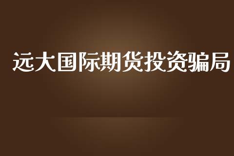 远大国际期货投资局_https://www.yunyouns.com_期货行情_第1张