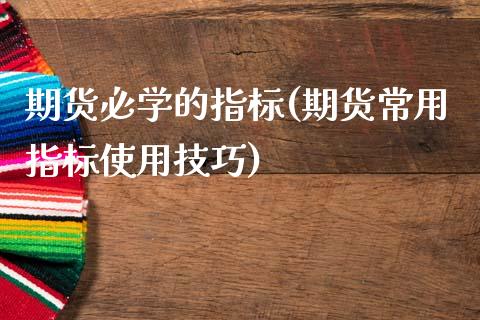 期货必学的指标(期货常用指标使用技巧)_https://www.yunyouns.com_期货行情_第1张