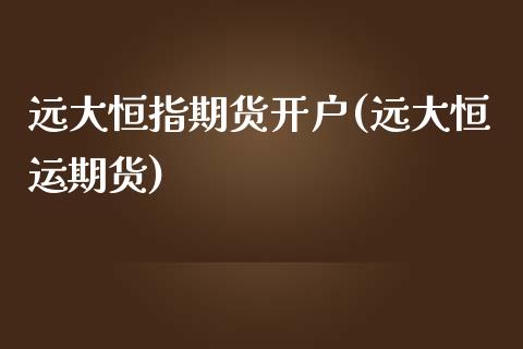 远大恒指期货开户(远大恒运期货)_https://www.yunyouns.com_恒生指数_第1张