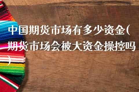 中国期货市场有多少资金(期货市场会被大资金操控吗)_https://www.yunyouns.com_期货行情_第1张