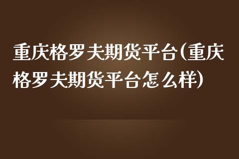 重庆格罗夫期货平台(重庆格罗夫期货平台怎么样)_https://www.yunyouns.com_恒生指数_第1张