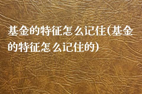 基金的特征怎么记住(基金的特征怎么记住的)_https://www.yunyouns.com_期货行情_第1张