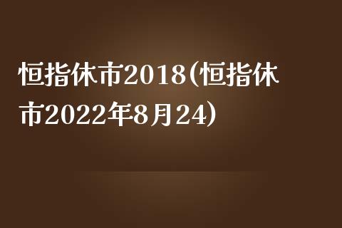 恒指休市2018(恒指休市2022年8月24)_https://www.yunyouns.com_恒生指数_第1张