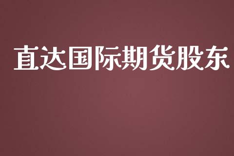 直达国际期货股东_https://www.yunyouns.com_期货行情_第1张