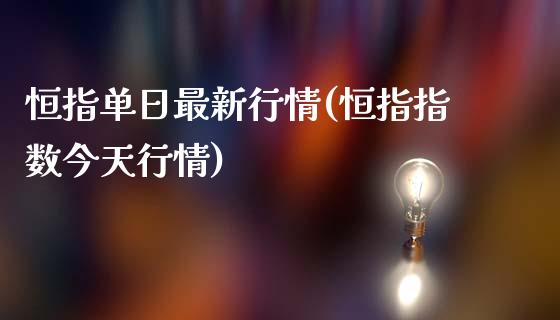 恒指单日最新行情(恒指指数今天行情)_https://www.yunyouns.com_股指期货_第1张