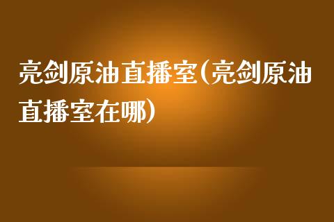 亮剑原油直播室(亮剑原油直播室在哪)_https://www.yunyouns.com_期货直播_第1张