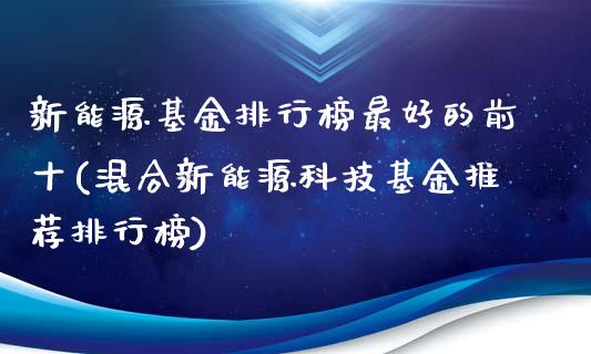 新能源基金排行榜最好的前十(混合新能源科技基金推荐排行榜)_https://www.yunyouns.com_股指期货_第1张