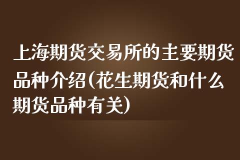 上海期货交易所的主要期货品种介绍(花生期货和什么期货品种有关)_https://www.yunyouns.com_恒生指数_第1张