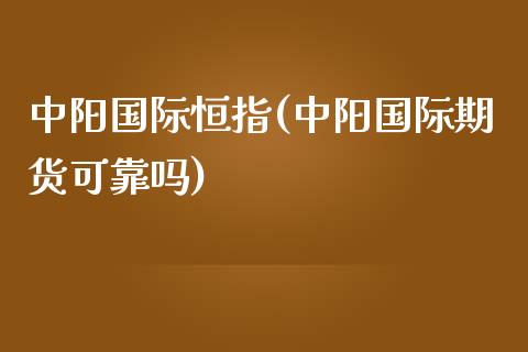 中阳国际恒指(中阳国际期货可靠吗)_https://www.yunyouns.com_期货直播_第1张