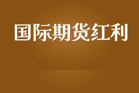 国际期货红利_https://www.yunyouns.com_期货行情_第1张