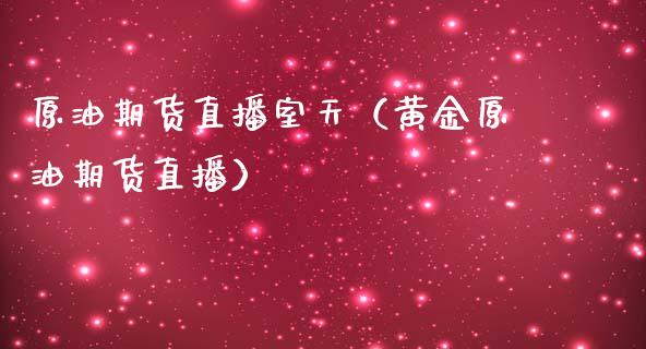 原油期货直播室天（黄金原油期货直播）_https://www.yunyouns.com_期货直播_第1张